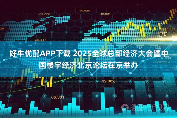 好牛优配APP下载 2025全球总部经济大会暨中国楼宇经济北京论坛在京举办