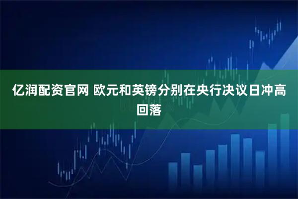 亿润配资官网 欧元和英镑分别在央行决议日冲高回落