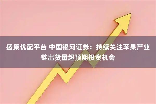 盛康优配平台 中国银河证券：持续关注苹果产业链出货量超预期投资机会