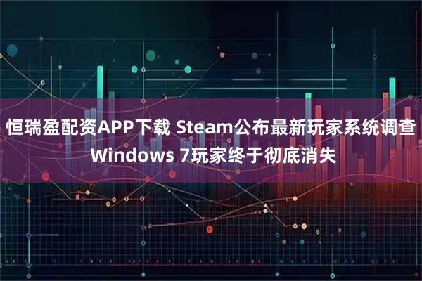 恒瑞盈配资APP下载 Steam公布最新玩家系统调查 Windows 7玩家终于彻底消失