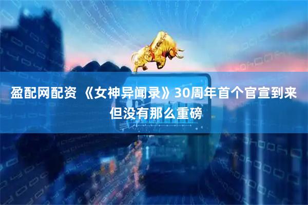 盈配网配资 《女神异闻录》30周年首个官宣到来 但没有那么重磅