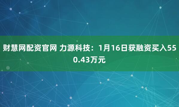 财慧网配资官网 力源科技：1月16日获融资买入550.43万元