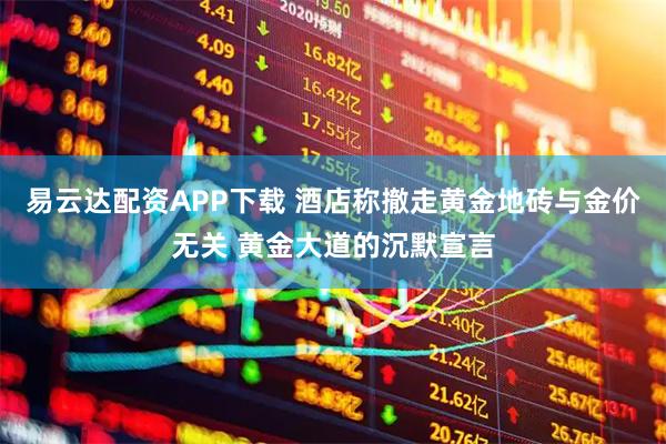 易云达配资APP下载 酒店称撤走黄金地砖与金价无关 黄金大道的沉默宣言