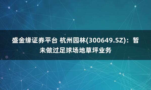 盛金缘证券平台 杭州园林(300649.SZ)：暂未做过足球场地草坪业务