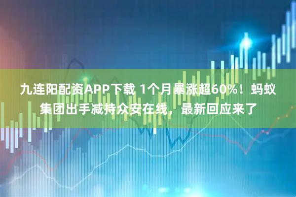 九连阳配资APP下载 1个月暴涨超60%！蚂蚁集团出手减持众安在线，最新回应来了