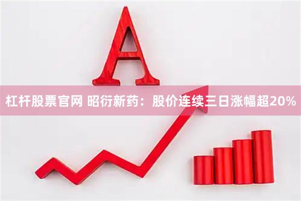 杠杆股票官网 昭衍新药：股价连续三日涨幅超20%